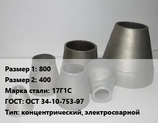 Переход стальной 800х400 Марка: 17Г1С ГОСТ: ОСТ 34-10-753-97 концентрический, электросварной